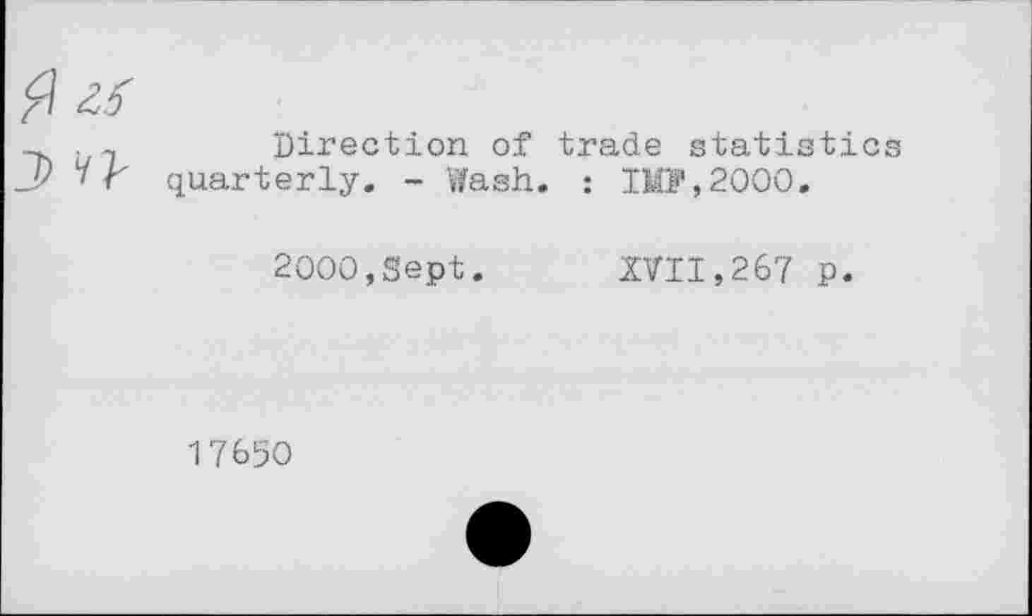 ﻿.	Direction of trade statistics
Y r quarterly. - Wash. : IMP,2000.
2000,Sept. XVII,267 p.
17650